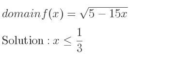 The domain of f(x)=sqrt(5-15x) is x<= 1/3